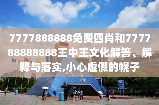 7777888888免费四肖和777788888888王中王文化解答、解释与落实,小心虚假的幌子